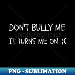 Dont Bully Me - Premium Sublimation Digital Download - Unlock Vibrant Sublimation Designs