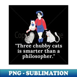 Three chubby cats is smarter than a philosopher - Cool Sticker - Stylish Sublimation Digital Download - Stunning Sublimation Graphics