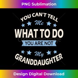 You can't tell me what to do you are not my granddaughter - Urban Sublimation PNG Design - Reimagine Your Sublimation Pieces