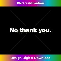 No thank you t-shirt  A shirt that says No thank you. - Minimalist Sublimation Digital File - Infuse Everyday with a Celebratory Spirit