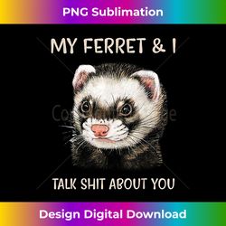 My Ferret And I Talk Shit About You - Sophisticated PNG Sublimation File - Lively and Captivating Visuals