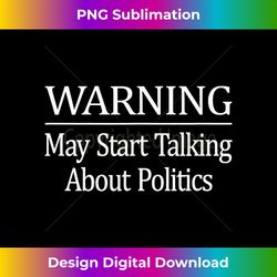 Warning - May Start Talking About Politics - - Sublimation-Optimized PNG File - Immerse in Creativity with Every Design