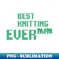 best knitting mom ever - exclusive sublimation digital file - perfect for personalization
