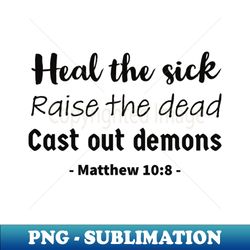 Heal the sick raise the dead cast out demons bible quote - Unique Sublimation PNG Download - Unlock Vibrant Sublimation Designs
