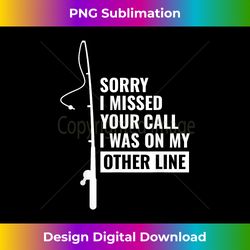 Sorry I Missed Your Call I Was On My Other Line Fishing - Artisanal Sublimation PNG File - Craft with Boldness and Assurance