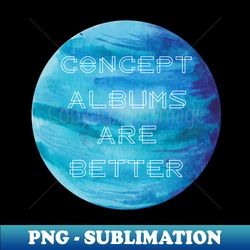 Concept Albums Are Better version 1 - High-Quality PNG Sublimation Download - Fashionable and Fearless