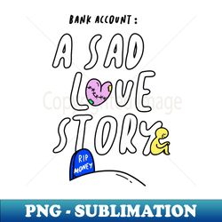 Bank Account A Sad Love Story Funny Gift - Exclusive Sublimation Digital File - Transform Your Sublimation Creations