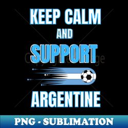 Keep calm and support Argentine - Creative Sublimation PNG Download - Unleash Your Creativity