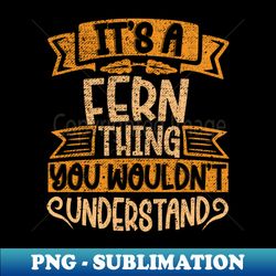 Its A Fern Thing You Wouldnt Understand - Artistic Sublimation Digital File - Enhance Your Apparel with Stunning Detail