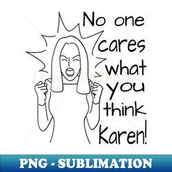 No one cares what you think Karen - Premium Sublimation Digital Download - Enhance Your Apparel with Stunning Detail