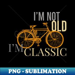 Im not old im classic bike antique draw - PNG Sublimation Digital Download - Stunning Sublimation Graphics