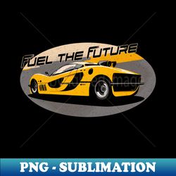 Fuel The Future - High-Resolution PNG Sublimation File - Fashionable and Fearless