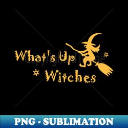 whats up witches shirt funny witch party tshirt halloween spooky gift scary pumpkin tee - png transparent sublimation file - add a festive touch to every day