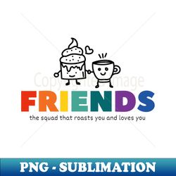 Funny Quotes About Friends  Friends  The Squad That Roasts You And Loves You - Modern Sublimation PNG File - Perfect for Sublimation Mastery