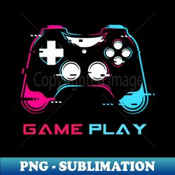 Gamers game play - Special Edition Sublimation PNG File - Vibrant and Eye-Catching Typography