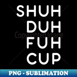 Shut Dah Fck Up - Unique Sublimation PNG Download - Instantly Transform Your Sublimation Projects