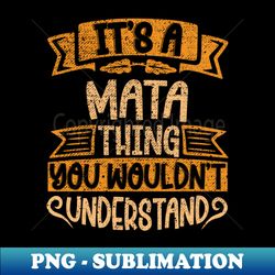 Its A MATA Thing You Wouldnt Understand - Modern Sublimation PNG File - Vibrant and Eye-Catching Typography
