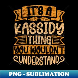 Its A Kassidy Thing You Wouldnt Understand - Trendy Sublimation Digital Download - Perfect for Sublimation Art