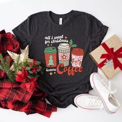 All I Want for Christmas More Coffee shirt, Christmas Coffee Lover shirt, Holiday Gift tee, Matching Shirt, Xmas T-shirt