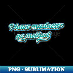 I have madness no method - PNG Transparent Sublimation Design - Perfect for Creative Projects