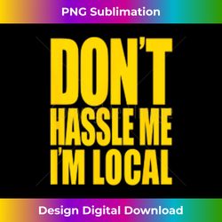 don't hassle me i'm local what about bob funny t - sophisticated png sublimation file - spark your artistic genius