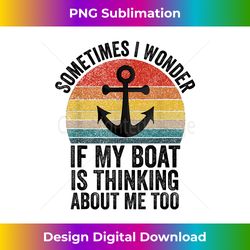 Sometimes I Wonder If My Boat Is Thinking About Me Too Funny - Sophisticated PNG Sublimation File - Chic, Bold, and Uncompromising
