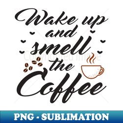Wake up and smell the coffee - Modern Sublimation PNG File - Enhance Your Apparel with Stunning Detail