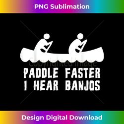 Paddle Faster I Hear Banjos T- - Sophisticated PNG Sublimation File - Elevate Your Style with Intricate Details