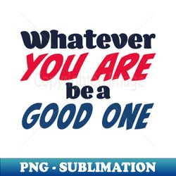whatever you are be a good one - instant png sublimation download - perfect for creative projects