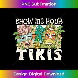 Funny Hawaii Show me your Tikis tiki bar beach boat vacation - Timeless PNG Sublimation Download - Craft with Boldness and Assurance