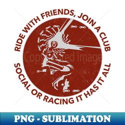 RIDE WITH FRIENDS JOIN A CLUB - Premium PNG Sublimation File - Stunning Sublimation Graphics
