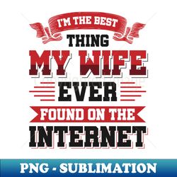 im the best thing my wife ever found on the internet - funny simple black and white husband quotes sayings meme sarcastic satire - unique sublimation png download - boost your success with this inspirational png download