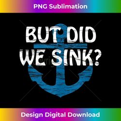 But Did We Sink - Funny Gift for Boat Captain  Tank Top - Urban Sublimation PNG Design - Rapidly Innovate Your Artistic Vision