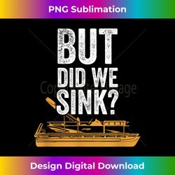 But Did We Sink Pontoon Captain Lake Sailor Fishing Boating - Deluxe PNG Sublimation Download - Striking & Memorable Impressions