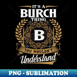 It Is A Burch Thing You Wouldnt Understand - PNG Sublimation Digital Download - Create with Confidence