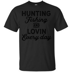 Hunting Fishing And Lovin Every Day Shirt