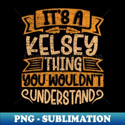 Its A Kelsey Thing You Wouldnt Understand - Unique Sublimation PNG Download - Create with Confidence