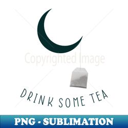 Drink Some Tea - Instant PNG Sublimation Download - Instantly Transform Your Sublimation Projects