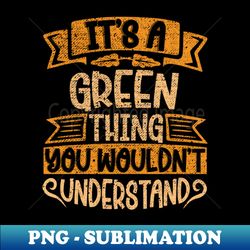 Its A GREEN Thing You Wouldnt Understand - PNG Transparent Sublimation Design - Unlock Vibrant Sublimation Designs
