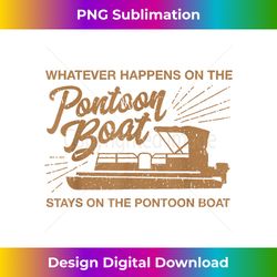 whatever happens on the pontoon boat - bespoke sublimation digital file - customize with flair