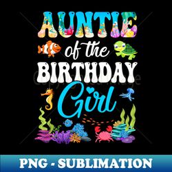 auntie of the birthday girl sea fish ocean aquarium party - signature sublimation png file - create with confidence