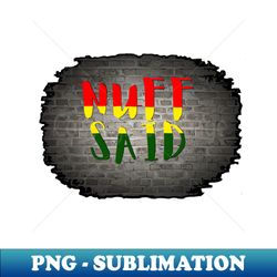 NUFF SAID - Special Edition Sublimation PNG File - Bold & Eye-catching