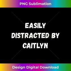 Caitlyn , Easily Distracted By Caitlyn - Urban Sublimation PNG Design - Rapidly Innovate Your Artistic Vision