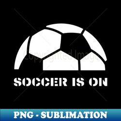 Soccer is on - PNG Sublimation Digital Download - Bring Your Designs to Life