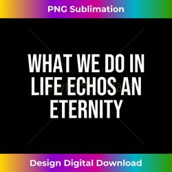 What We Do in Life Echos an Eternity - Luxe Sublimation PNG Download - Reimagine Your Sublimation Pieces