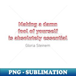 Fool Steinem Quote - PNG Transparent Digital Download File for Sublimation - Defying the Norms