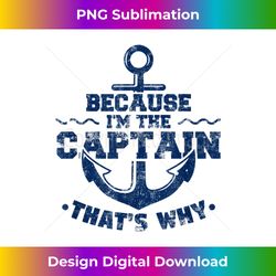 Because I'm The Captain That's Why Sailing - Boating Quotes - Timeless PNG Sublimation Download - Customize with Flair