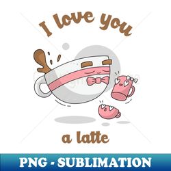I love you a latte - PNG Transparent Sublimation File - Enhance Your Apparel with Stunning Detail