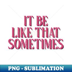 it be like that sometimes - sublimation-ready png file - transform your sublimation creations