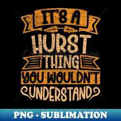 Its A HURST Thing You Wouldnt Understand - Unique Sublimation PNG Download - Spice Up Your Sublimation Projects